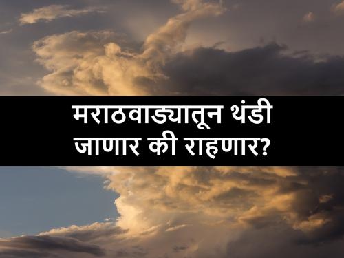 know the the weather and cold conditions in Marathwada for this week | मराठवाड्याचे साप्ताहिक हवामान कसे असेल?