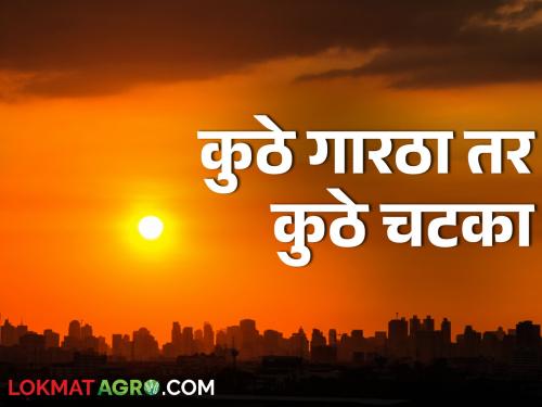 Weather Update; In the state, there is cold on one side and hot sun on the other | Weather Update; राज्यात एकीकडे गारठा तर दुसरीकडे उन्हाचा चटका