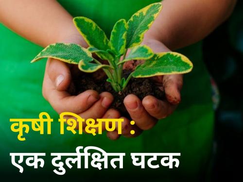 Agricultural Education Neglected Factor in india student universities icar mcar article anant ingale | कृषी शिक्षण : एक दुर्लक्षित घटक