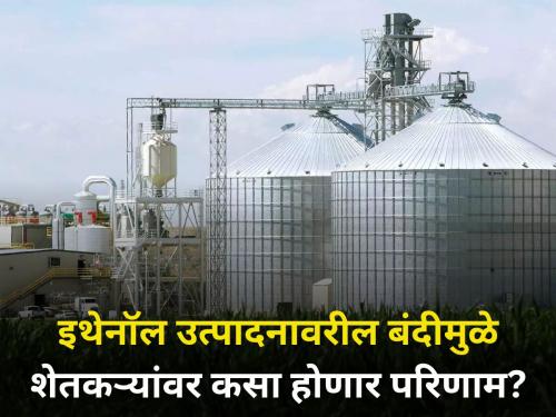 The subject of ethanol! How and how much the farmers will be affected by the government's decision? Know in detail | विषय इथेनॉलचा! सरकारच्या निर्णयामुळे शेतकऱ्यांवर कसा, किती होणार परिणाम? जाणून घ्या सविस्तर