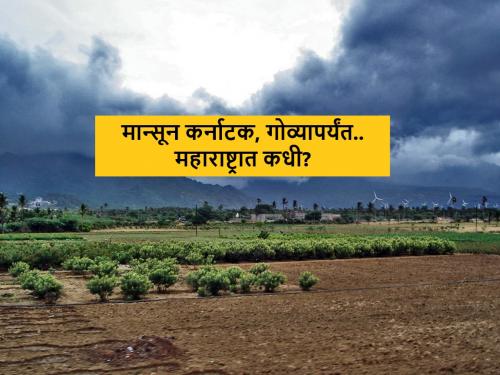 Latest News monsoon entered in goa when will reach in maharashtra know date article | Maharashtra Monsoon Update : मान्सून कर्नाटक, गोव्यापर्यंत, महाराष्ट्रात कधीपर्यंत येईल? वाचा सविस्तर 