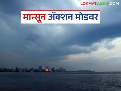 Monsoon to become active soon : Warning of heavy rainfall in these districts in the next three-four days | मान्सून लवकरच सक्रीय; पुढील तीन-चार दिवसांत या जिल्ह्यांत अतिवृष्टीच्या इशारा