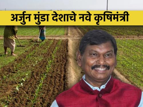 Arjun Munda is the new union Agriculture Minister of the country; Additional charge of Ministry of Agriculture and Farmers Welfare | अर्जुन मुंडा हे देशाचे नवे कृषिमंत्री; कृषी मंत्रालयाचा अतिरिक्त कार्यभार