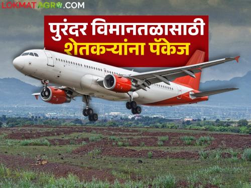 Farmers' 'package' for Purandar airport has been finalized; What will farmers get in the package? | पुरंदर विमानतळासाठी शेतकऱ्यांचे 'पॅकेज' ठरले; पॅकेजमध्ये शेतकऱ्यांना काय काय मिळणार?