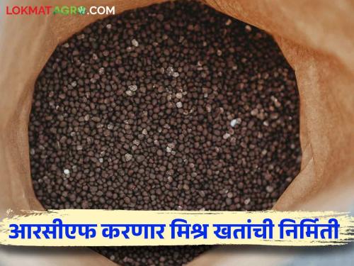 Fertilizer prices will come down.. RCF's Thal project now producing mixed complex fertilizers | खताच्या किमती कमी होणार.. आरसीएफच्या थळ प्रकल्पात होणार आता मिश्र खतांची निर्मिती