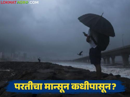 When will the monsoon return? How and where will the rains stay; Read in detail | मान्सूनचा परतीचा प्रवास कधीपासून? कसा आणि कुठे राहणार पाऊस; वाचा सविस्तर