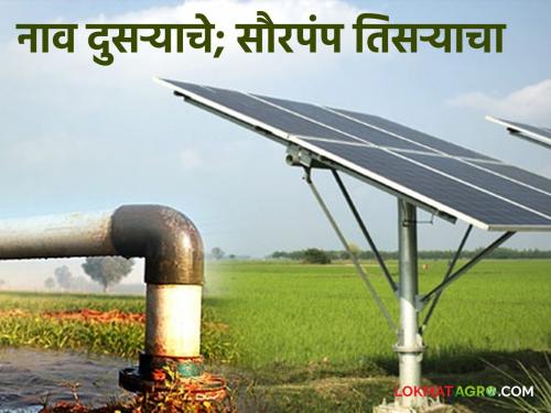 The name of the second, the solar pump of the third; The original beneficiary was deprived of benefits! | नाव दुसऱ्याचे, सौरपंप तिसऱ्याचा; मूळ लाभार्थी लाभापासून राहिला वंचित!