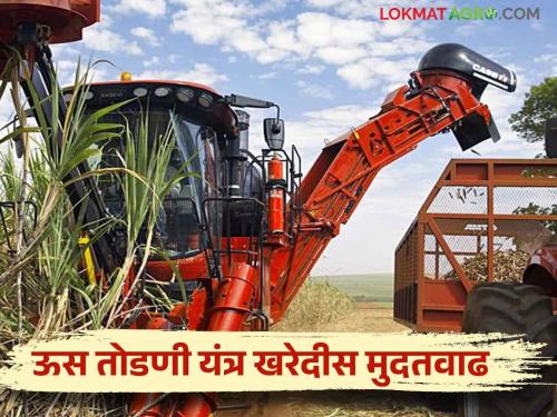 Another extension of time for purchase of sugarcane cutting machine under rashtriya krishi vikas yojana | राष्ट्रीय कृषी विकास योजने अंतर्गत ऊस तोडणी यंत्र खरेदी करण्यास पुन्हा मुदतवाढ