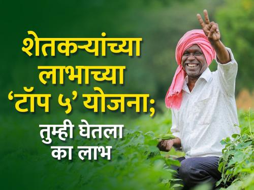 These are the 'Top 5' schemes to benefit farmers; Did you take advantage? | शेतकऱ्यांच्या लाभाच्या या आहेत ‘टॉप ५’ योजना; तुम्ही घेतला का लाभ?