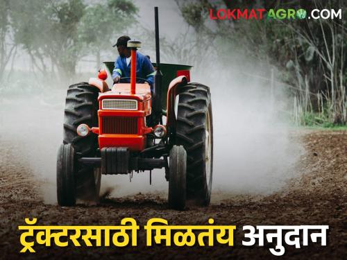 Where to get subsidy for purchase of tractors and tractor-driven implements | Tractor Subsidy ट्रॅक्टर व ट्रॅक्टरचलित अवजारे खरेदी करण्यासाठी कुठे मिळेल अनुदान?