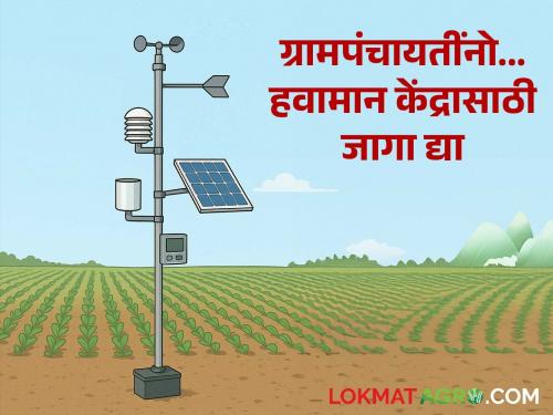 Weather stations to be set up in every Gram Panchayat within the next three months; What is the decision? Read in detail | पुढील ३ महिन्यांच्या आत प्रत्येक ग्रामपंचायतीत होणार हवामान केंद्र; काय आहे निर्णय? वाचा सविस्तर