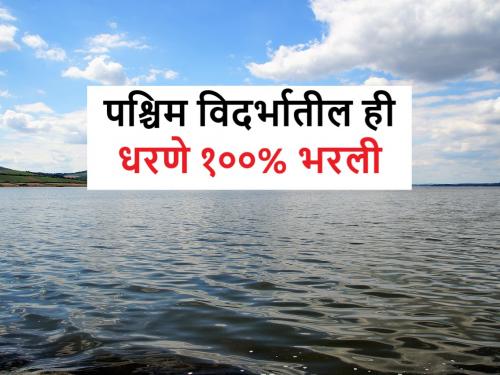 Vidarbha Dam Water Storage: 100 percent water storage in 14 irrigation projects in West Vidarbha | Vidarbha Dam Water Storage: पश्चिम विदर्भातील १४ सिंचन प्रकल्पांत शंभर टक्के जलसाठा