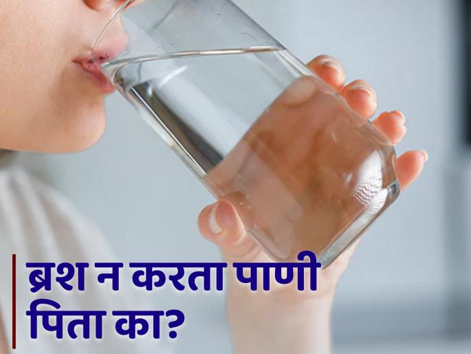 Is it right or wrong to drink water without brushing in the morning? | सकाळी ब्रश न करताच पाणी पिणं योग्य की अयोग्य? जाणून घ्या... Is it right or wrong to drink water without brushing in the morning? | सकाळी ब्रश न करताच पाणी पिणं योग्य की अयोग्य? जाणून घ्या...