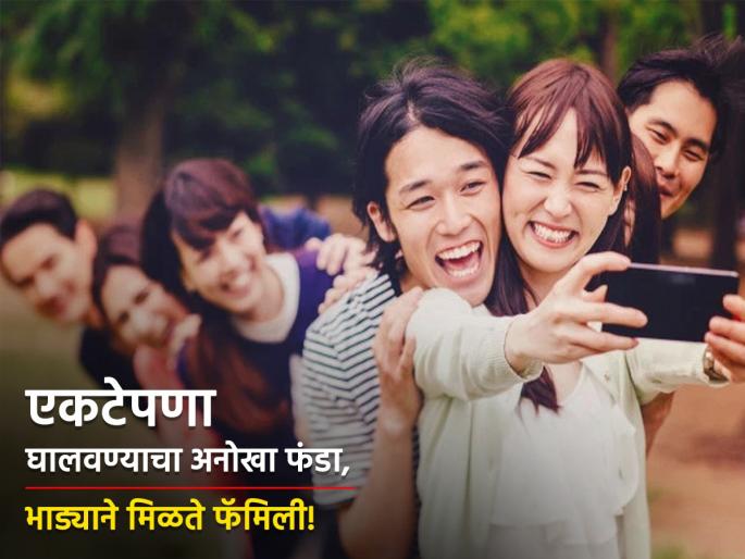 Relationship : To overcome loneliness Japanese people rent friends and family | एकटेपणा घालवण्याचा अनोखा फंडा, भाड्याने मिळवा फॅमिली अन् काही दिवस सोबत रहा!