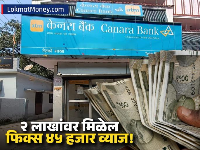 Canara Bank FD Rates 2025 Get up to 6.85% Interest and ₹45,201 Profit on ₹2 Lakh Investment | कॅनरा बँकेच्या FD मध्ये २ लाख रुपये गुंतवा; ३ वर्षांत मिळवा ४५ हजार रुपयांचे निश्चित व्याज!