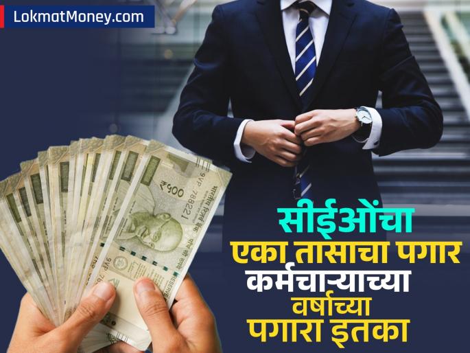 CEOs' hourly salary is equal to the annual salary of an ordinary employee, a report made many surprising revelations | CEOs चा १ तासाचा पगार सामान्य कर्मचाऱ्याच्या वर्षाच्या पगाराइतका, एका रिपोर्टमध्ये झाले अनेक आश्चर्यकारक खुलासे