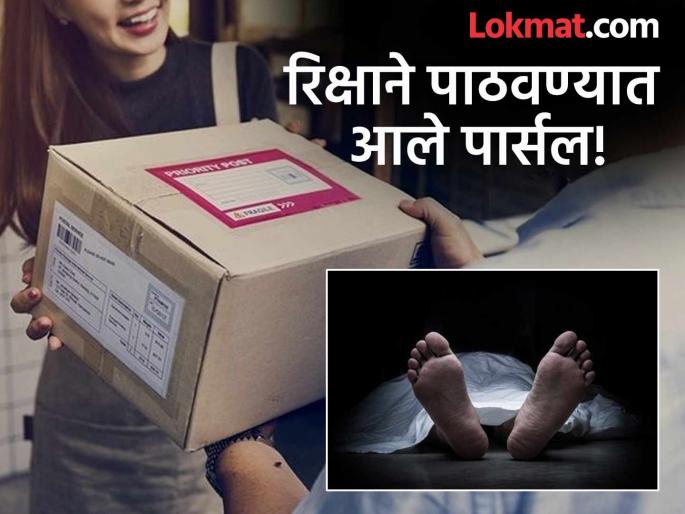 Woman opens parcel, finds dead body inside; sender demands Rs 1.3 crore | महिलेने उघडले पार्सल, आतमध्ये निघाला मृतदेह; पाठवणाऱ्याने मागितले १ कोटी ३० लाख