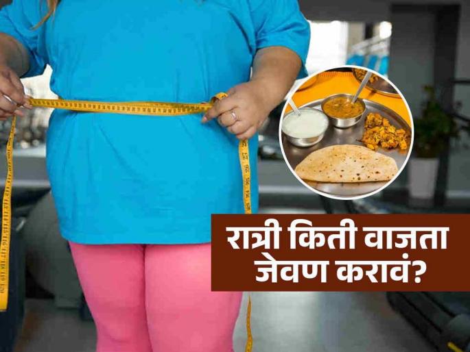 Doctor told best time to eat dinner for weight loss | वजन कमी करत असताना रात्री किती वाजता जेवायला हवं? योग्य वेळ पाळा अन् लठ्ठपणा टाळा!