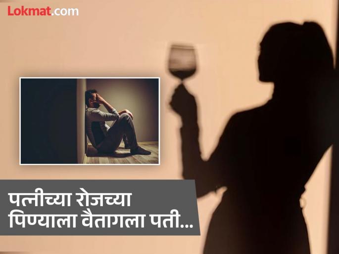 The husband fed up with his wife's daily alcohol drinking, said - she forces me too! | पती-पत्नीच्या भांडणाचं अजब कारण, पत्नी रोज दारू पिते आणि पतीलाही पाजते! The husband fed up with his wife's daily alcohol drinking, said - she forces me too! | पती-पत्नीच्या भांडणाचं अजब कारण, पत्नी रोज दारू पिते आणि पतीलाही पाजते!