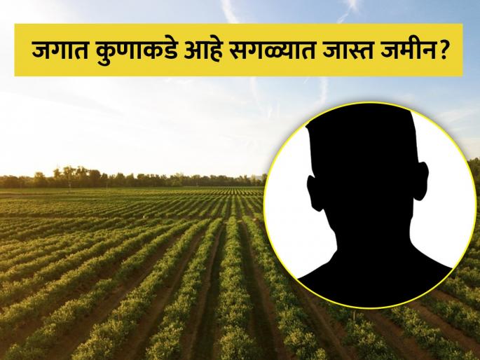 Who owns most land in the world know the answer | जगात कोणत्या व्यक्तीकडे आहे सगळ्यात जास्त जमीन आणि किती आहे त्याची किंमत? Who owns most land in the world know the answer | जगात कोणत्या व्यक्तीकडे आहे सगळ्यात जास्त जमीन आणि किती आहे त्याची किंमत?
