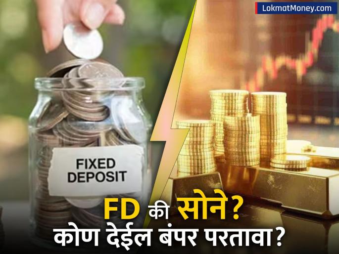 Fixed Deposit vs Gold Which is a Better Investment Option for You? | FD की सोने? गुंतवणुकीचा राजा कोण? बहुतेकांना यातील फायदे तोटे माहिती नाही, कशी करायची योग्य निवड?