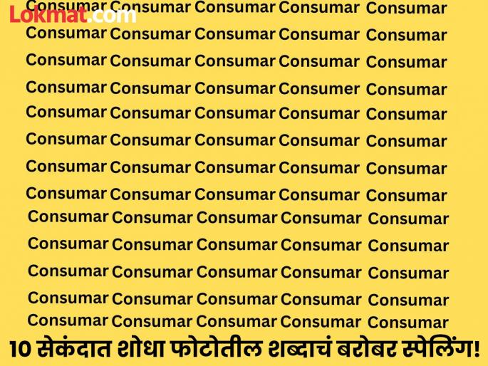 Optical illusion : Can you find the hidden right spelling of consumer in 10 second | इंग्रजीचे एक्सपर्टही १० सेकंदात शोधू शकले नाही Consumar चं बरोबर स्पेलिंग, तुम्हीही ट्राय करा! Optical illusion : Can you find the hidden right spelling of consumer in 10 second | इंग्रजीचे एक्सपर्टही १० सेकंदात शोधू शकले नाही Consumar चं बरोबर स्पेलिंग, तुम्हीही ट्राय करा!
