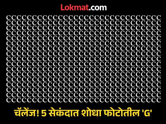 Optical Illusion : spot the hidden letter G among the C's In 5 Seconds! | चॅलेंज! 5 सेकंदात शोधून दाखवा पोटातील C च्या गर्दीतील G हे अक्षर, शोधाल तर ठराल जीनिअस Optical Illusion : spot the hidden letter G among the C's In 5 Seconds! | चॅलेंज! 5 सेकंदात शोधून दाखवा पोटातील C च्या गर्दीतील G हे अक्षर, शोधाल तर ठराल जीनिअस