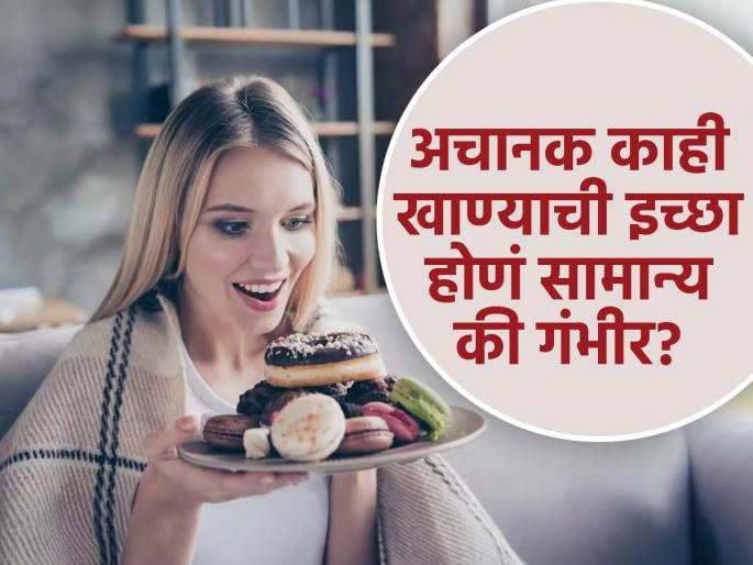 Nutritionist told about food cravings causes | अचानक खूप तिखट किंवा गोड खावंंसं वाटतं, काहीजण बर्फ खातात; हा गंभीर आजार तर नाही..?