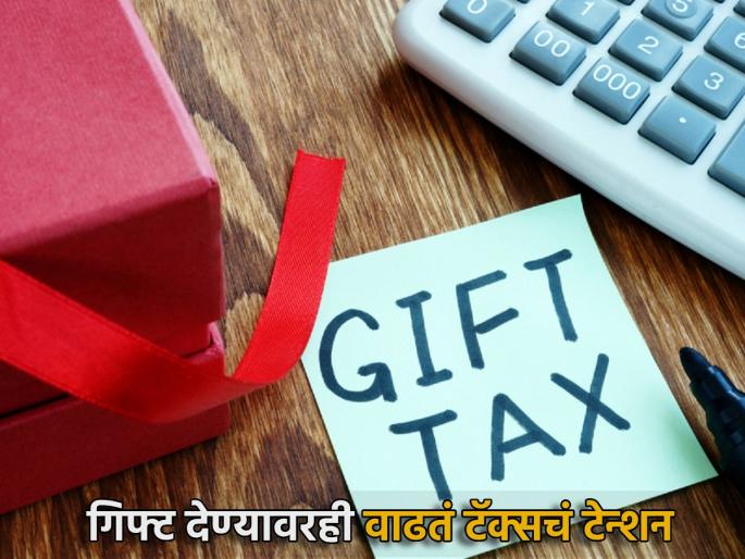 gift-tax-limit-gifting-someone-property-or-money-increase-your-tax-liability-india | गिफ्ट घेणं तर ठीक, पण देण्यावरही वाढतं टॅक्सचं टेन्शन; पाहा केव्हा भरावा लागतो कर