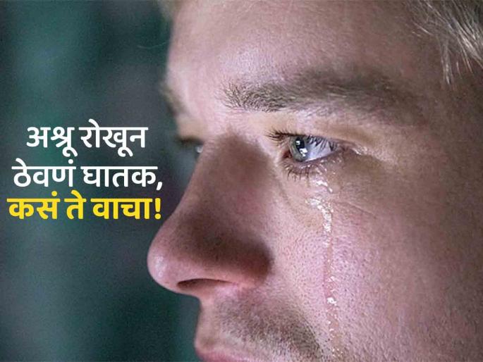 Holding tears bad for mental and physical health | अश्रू जबरदस्तीने रोखणं पडू शकतं महागात, होऊ शकतं गंभीर नुकसान! Holding tears bad for mental and physical health | अश्रू जबरदस्तीने रोखणं पडू शकतं महागात, होऊ शकतं गंभीर नुकसान!