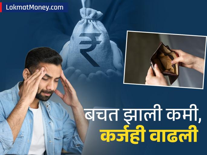 income has increased inflation is under control but there is no money left in the pocket savings have decreased debt has increased | उत्पन्न वाढलं, महागाईही नियंत्रणात पण खिशात पैसेच शिल्लक राहत नाहीत; बचत झाली कमी, कर्ज वाढली