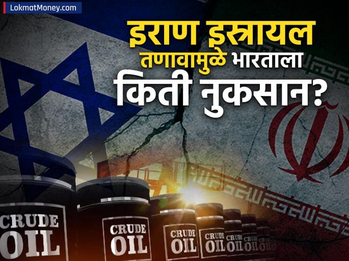how much loss will india suffer due to iran israel tension what will be the impact on crude oil and stock market details | इराण इस्रायल तणावामुळे भारताला किती नुकसान, कच्चं तेल आणि शेअर बाजारावर काय परिणाम होणार?