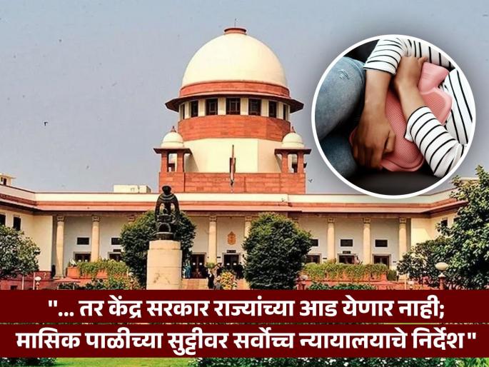 Menstrual Leave for working women during menstruation? Supreme Court feels big fear on women job, give orders to state | मासिक पाळीत नोकरदार महिलांना सुट्टी? सर्वोच्च न्यायालयाला वाटतेय मोठी भीती, आम्ही आदेश दिला तर...