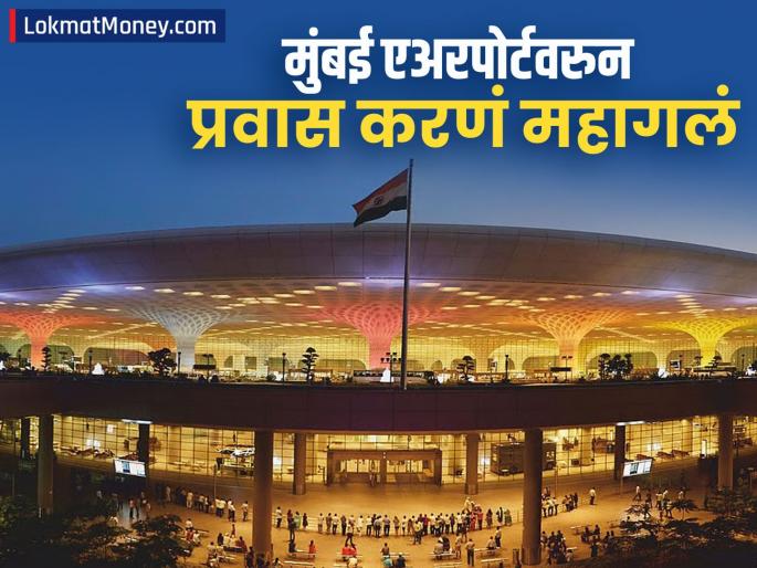 Those traveling through Mumbai chatrapati shivaji maharaj Airport will now have to spend more big increase in fee how much will they have to pay | मुंबई एअरपोर्टवरुन प्रवास करणाऱ्यांना आता अधिक खर्च करावा लागणार; 'या' शुल्कात मोठी वाढ, किती पैसे द्यावे लागणार?