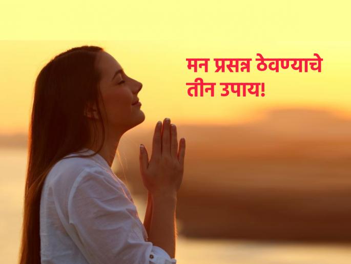 Every day will go well if the mind is happy, remember 'these' three things to keep it happy! | मन प्रसन्न असेल तर प्रत्येक दिवस चांगलाच जाईल, ते आनंदी ठेवण्यासाठी 'या' तीन गोष्टी लक्षात ठेवा! Every day will go well if the mind is happy, remember 'these' three things to keep it happy! | मन प्रसन्न असेल तर प्रत्येक दिवस चांगलाच जाईल, ते आनंदी ठेवण्यासाठी 'या' तीन गोष्टी लक्षात ठेवा!