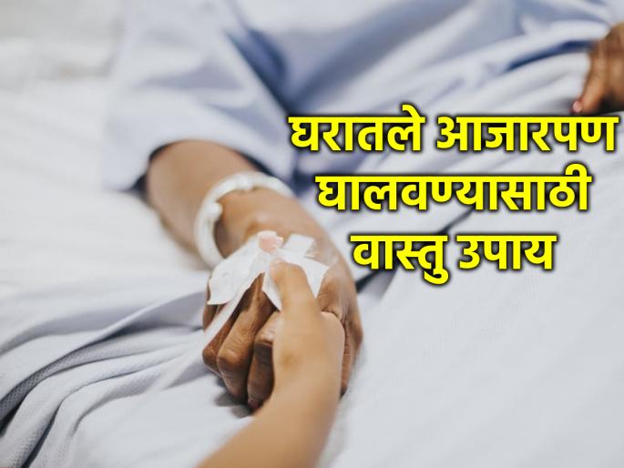Vastu Shastra: Sickness at home never ends? Do the simple solutions mentioned in Vaastu Shastra! | Vastu Shastra: घरातले आजारपण संपता संपत नाही? वास्तुशास्त्रात सांगितलेले सोपे उपाय करा!