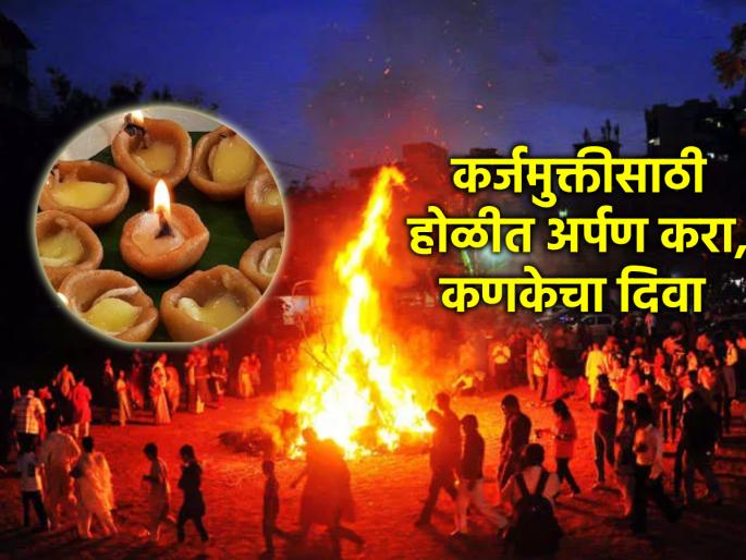 Holi 2024: Offering a flour lamp in Holika dahan leads to quick debt relief; Learn the detailed ritual! | Holi 2024: होलिका दहनात पिठाचा दिवा अर्पण केल्याने लवकर होते कर्जमुक्ती; सविस्तर विधी जाणून घ्या! Holi 2024: Offering a flour lamp in Holika dahan leads to quick debt relief; Learn the detailed ritual! | Holi 2024: होलिका दहनात पिठाचा दिवा अर्पण केल्याने लवकर होते कर्जमुक्ती; सविस्तर विधी जाणून घ्या!