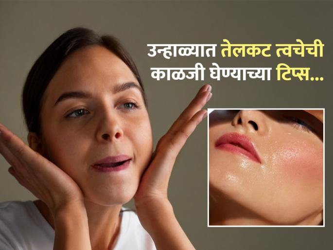 Special tips for taking care of oily skin in summer! | उन्हाळ्यात तेलकट त्वचेची अधिक घ्यावी लागते काळजी, या टिप्स वापराल तर रहाल फायद्यात!