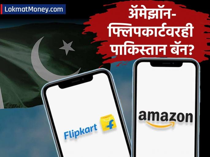 Pakistan bans Amazon-Flipkart too? India's clear order to e-commerce companies, henceforth.. | अ‍ॅमेझॉन-फ्लिपकार्टवरही पाकिस्तान बॅन? भारताचे ई-कॉमर्स कंपन्यांना स्पष्ट आदेश, यापुढे..