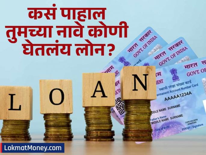 Has anyone taken a fake loan in your name How can you check it from your PAN card at home and what should you do if you see one | तुमच्या नावे कोणी बनावट लोन तर घेतलं नाहीये ना? घरबसल्या पॅन कार्डावरुन कसं तपासाल, दिसलं तर काय कराल?