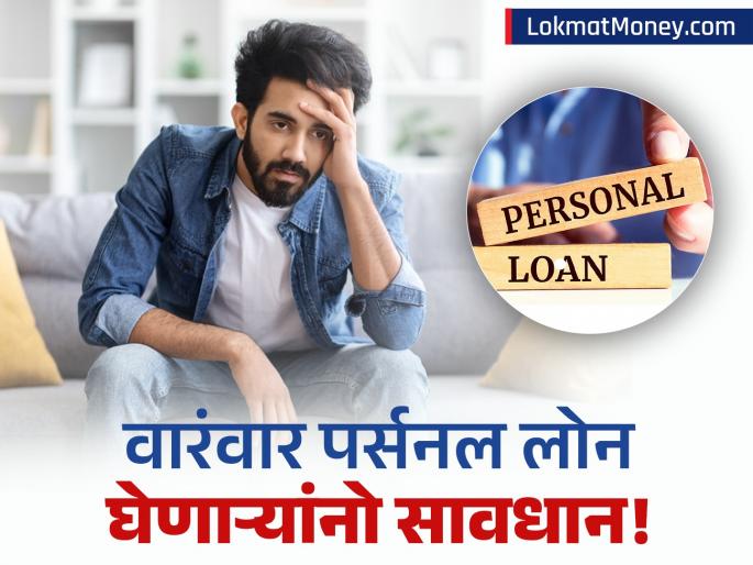 personal loan disadvantages if you have a habit of taking loans repeatedly | तुम्हीही वारंवार पर्सनल लोन घेता? मग 'हे' ५ मोठे तोटे समजून घ्या; अनेकजण करतात दुर्लक्ष