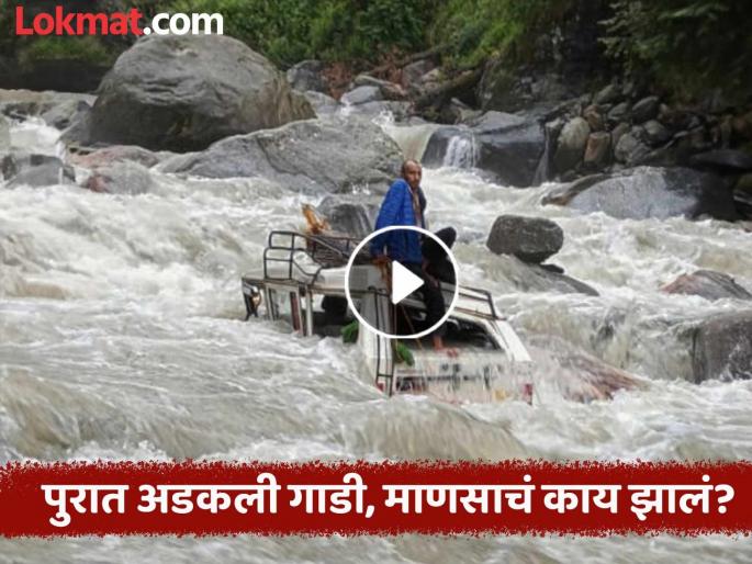 A cloudburst and a flood occurred; the driver climbed onto the platform as the car got stuck in the river, what happened next? | ढगफुटी झाली आणि पूर आला; गाडी नदीत अडकता ड्रायव्हर चढला टपावर, पुढे काय झालं?