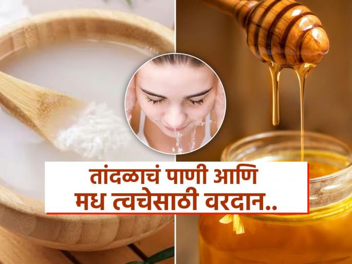 Rice water and honey face pack benefits for skin and how to use it | चेहरा उजळ-फ्रेश दिसण्याचा सोपा उपाय-तांदळाचं पाणी आणि मध, ‘असं’ लावा-चेहरा दिसेल तरुण