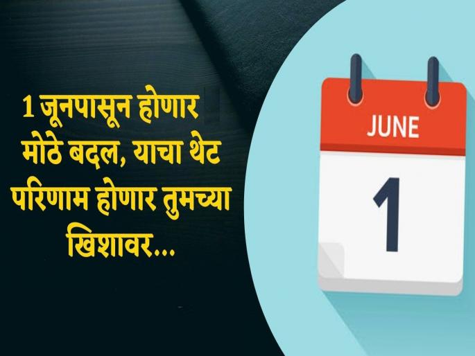 major changes in india from June 1; Direct impact on Common man pocket, know | १ जूनपासून होणार होणार 'हे' मोठे बदल; तुमच्या खिशावर थेट परिणाम, जाणून घ्या major changes in india from June 1; Direct impact on Common man pocket, know | १ जूनपासून होणार होणार 'हे' मोठे बदल; तुमच्या खिशावर थेट परिणाम, जाणून घ्या
