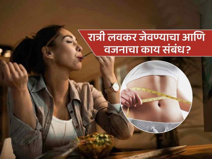 How having early dinner helps in weight loss | रात्री उशीरा जेवताय म्हणून वाढतंय वजन! पाहा, रात्री लवकर जेवल्यास वजन ‘कसं’ कमी होतं..