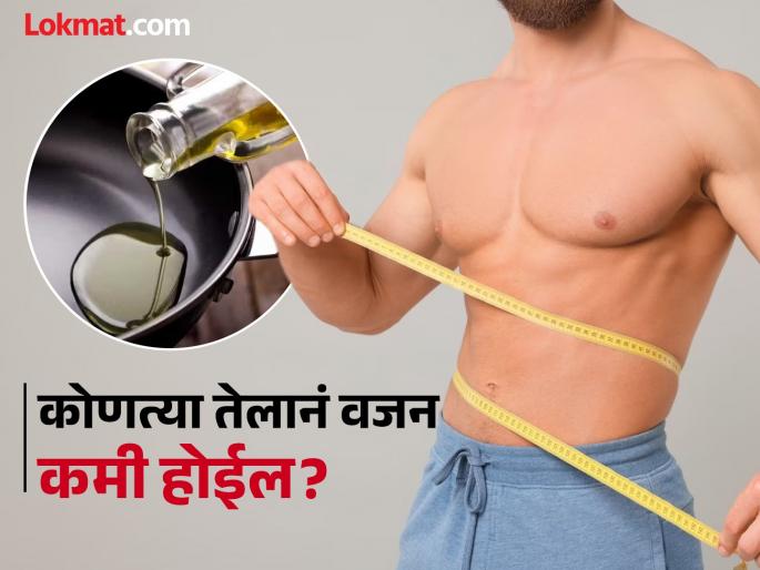 Which cooking oil is the best for weight loss | कोणतं तेल खाल्ल्यानं वजन वाढतं आणि कोणत्या तेलानं कमी होतं? वाचाल तर रहाल फायद्यात..