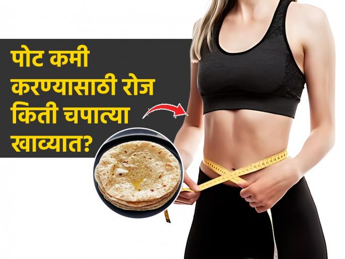 How Many Roti Should I Eat For Weight Loss : How Many Chapatis Can You Have in a Day | वजन कमी करण्यासाठी चपाती खाणं का सोडायचं? दिवसभरात 'एवढ्या' चपात्या खा, मेंटेन दिसाल