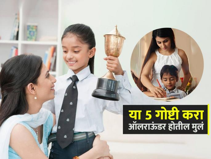 How to Build a Well Rounded Child : 5 Effective Parenting Tips For All Rounder Child | मुलांना अभ्यासाची गोडी नाही-हट्ट करतात? 5 टिप्स, लहानपणापासूनच हूशार होतील मुलं-यश मिळेल