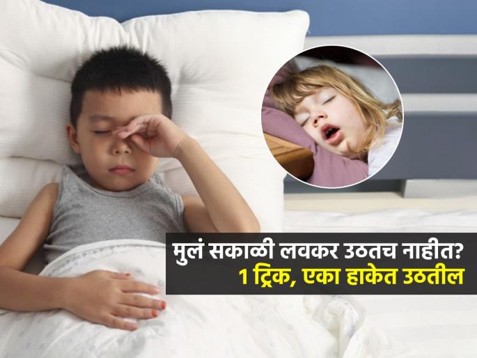 Parenting Tips : Easy Ways To Wake Up Kids Early In The Morning | मुलं सकाळी उठायला नाटक करतात? १ ट्रिक-रोज सकाळी न आवाज देता उठतील मुलं
