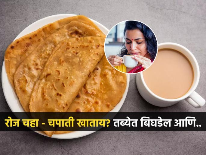 Why chai - chapati is the worst food combination | चहा-चपातीचा नाश्ता रोज करता? तज्ज्ञ सांगतात, कुणी खावं - कुणी टाळावं? नाहीतर पोट बिघडेल आणि..